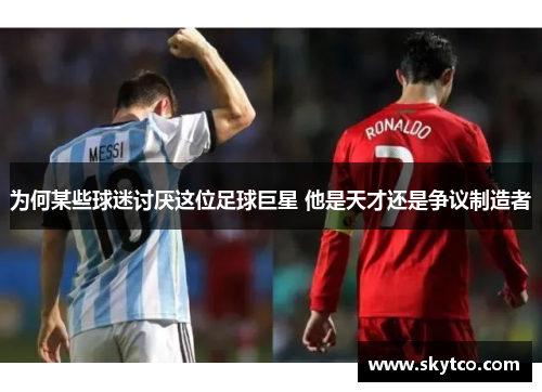 为何某些球迷讨厌这位足球巨星 他是天才还是争议制造者