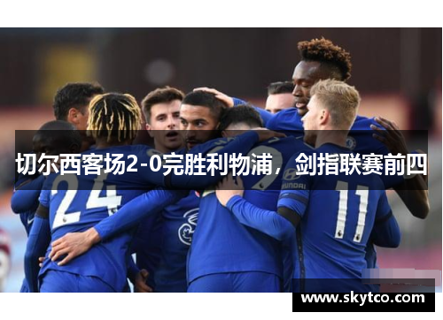 切尔西客场2-0完胜利物浦，剑指联赛前四